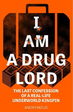 I Am a Drug Lord: The Last Confession of a Real-Life Gangster by Anonymous