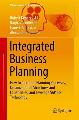 Integrated Business Planning: How to Integrate Planning Processes, Organizational Structures and Capabilities, and Leverage SAP IBP Technology by Robert Kepczynski 9783319756646