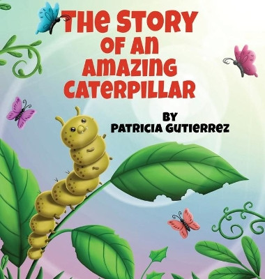The Story of an Amazing Caterpillar by Patricia Gutierrez 9781737832430