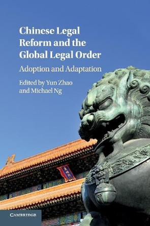 Chinese Legal Reform and the Global Legal Order: Adoption and Adaptation by Yun Zhao 9781316633076