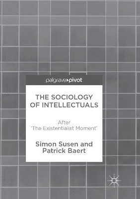 The Sociology of Intellectuals: After 'The Existentialist Moment' by Simon Susen 9783319870267