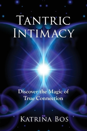 Tantric Intimacy: Discover the Magic of True Connection by Katrina Bos 9781773029139