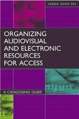 Organizing Audiovisual and Electronic Resources for Access: A Cataloging Guide, 2nd Edition by Ingrid P. Hsieh-Yee 9781591580515