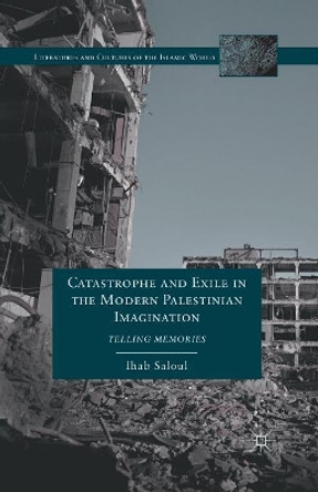 Catastrophe and Exile in the Modern Palestinian Imagination: Telling Memories by Ihab Saloul 9781349433599 Catastrophe and Exile in the Modern Palestinian Imagination: Telling Memories by Ihab Saloul 9781349433599