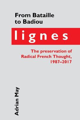 From Bataille to Badiou: Lignes, the preservation of Radical French Thought, 1987-2017 by Adrian May