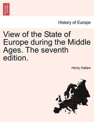 View of the State of Europe During the Middle Ages. the Seventh Edition. by Henry Hallam 9781241443931