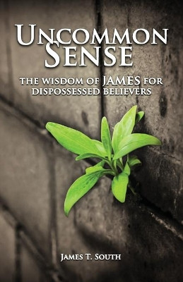 Uncommon Sense: The Wisdom of James for Dispossessed Believers by James T South 9781936341665