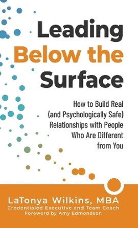 Leading Below the Surface: How to Build Real (and Psychologically Safe) Relationships with People Who Are Different from You by Latonya Wilkins 9781951591847