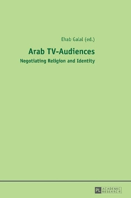 Arab TV-Audiences: Negotiating Religion and Identity by Ehab Galal 9783631656112