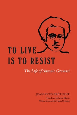 To Live Is to Resist: The Life of Antonio Gramsci by Jean-Yves Fretigne 9780226719092