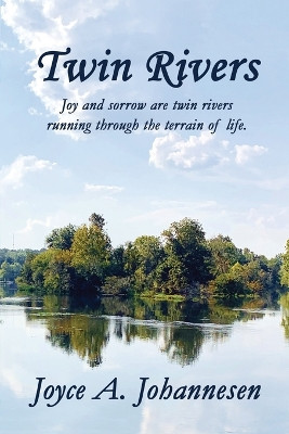 Twin Rivers: Joy and sorrow are twin rivers running through the terrain of life. by Joyce A Johannesen 9781628802825