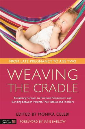 Weaving the Cradle: Facilitating Groups to Promote Attunement and Bonding Between Parents, Their Babies and Toddlers by Monika Celebi