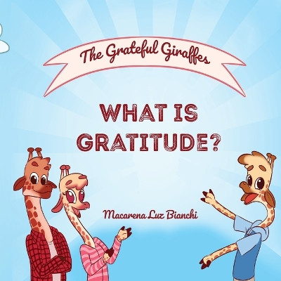 The Grateful Giraffes: What is Gratitude? by Macarena Luz Bianchi 9781954489028