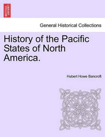History of the Pacific States of North America. by Hubert Howe Bancroft 9781241561055