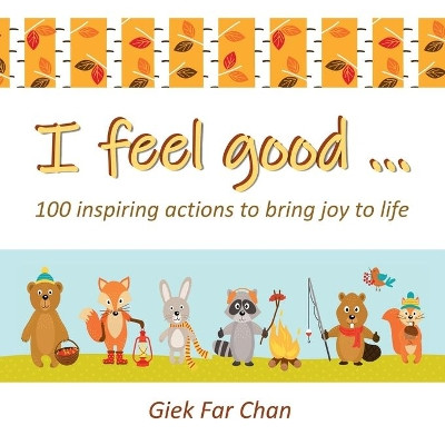 I Feel Good ...: 100 Inspiring Actions to Bring Joy to Life by Giek Far Chan 9781543753110
