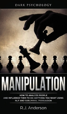 Manipulation: Dark Psychology - How to Analyze People and Influence Them to Do Anything You Want Using NLP and Subliminal Persuasion (Body Language, Human Psychology) by R J Anderson 9781951429584