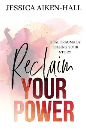 Reclaim Your Power: Heal Trauma by Telling Your Story by Aiken-Hall 9781955071024
