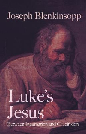 Luke's Jesus: Between Incarnation and Crucifixion by Joseph Blenkinsopp