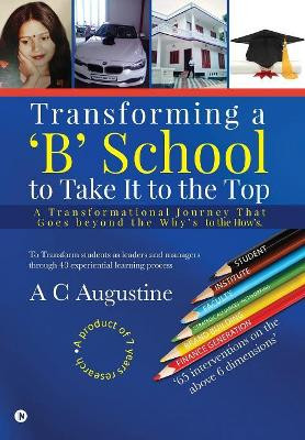 Transforming a 'B' School to Take It to the Top: A Transformational Journey That Goes beyond the Why's to the How's. by A C Augustine 9781643247922