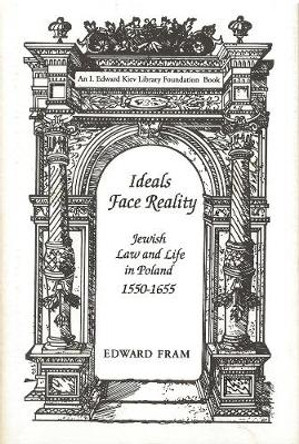 Ideals Face Reality: Jewish Law and Life in Poland, 1550-1655 by Edward Fram