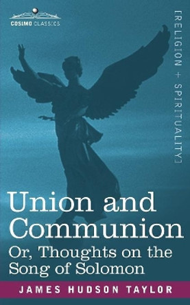 Union and Communion Or, Thoughts on the Song of Solomon by James Hudson Taylor 9781602064225