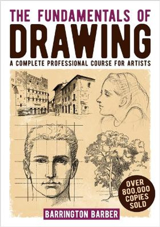 The Fundamentals of Drawing: A Complete Professional Course for Artists by Barrington Barber