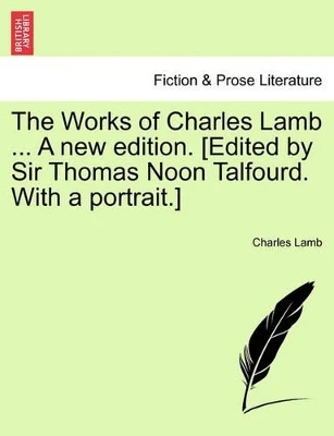 The Works of Charles Lamb ... a New Edition. [Edited by Sir Thomas Noon Talfourd. with a Portrait.] by Charles Lamb 9781241237479