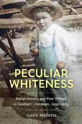 Peculiar Whiteness: Racial Anxiety and Poor Whites in Southern Literature, 1900-1965 by Justin Mellette 9781496832535
