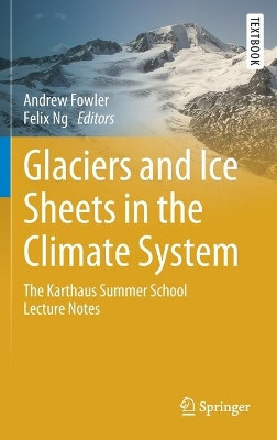 Glaciers and Ice Sheets in the Climate System: The Karthaus Summer School Lecture Notes by Andrew Fowler 9783030425821