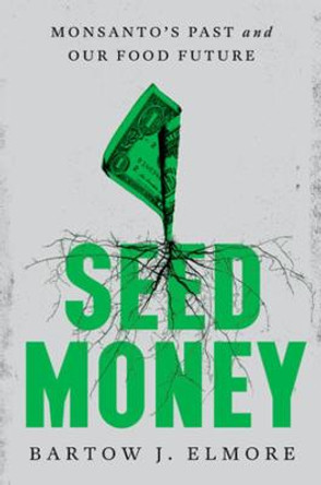 Seed Money: Monsanto's Past and Our Food Future by Bartow J. Elmore