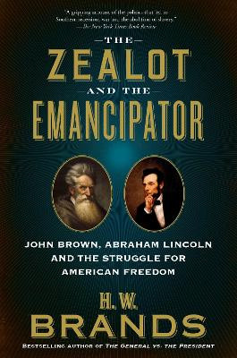 The Zealot and the Emancipator: John Brown, Abraham Lincoln, and the Struggle for American Freedom by H W Brands