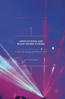 Afrofuturism and Black Sound Studies: Culture, Technology, and Things to Come by Erik Steinskog 9783319660400