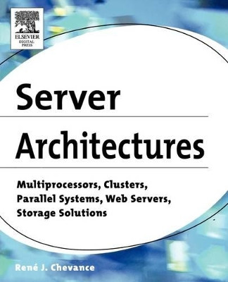 Server Architectures: Multiprocessors, Clusters, Parallel Systems, Web Servers, Storage Solutions by Rene J. Chevance 9781555583330