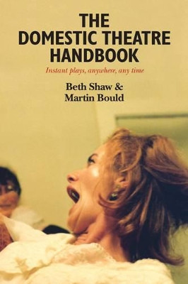 The Domestic Theatre Handbook: Instant Plays, Anywhere, Any Time by Beth Shaw 9781907352041