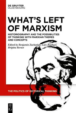 What’s Left of Marxism: Historiography and the Possibilities of Thinking with Marxian Themes and Concepts by Benjamin Zachariah 9783110677621