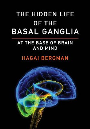 The Hidden Life of the Basal Ganglia: At the Base of Brain and Mind by Hagai Bergman