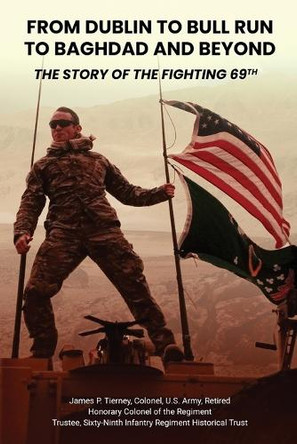 From Dublin to Bull Run to Baghdad and Beyond: The Story of the Fighting 69th by James P Tierney 9781917553018