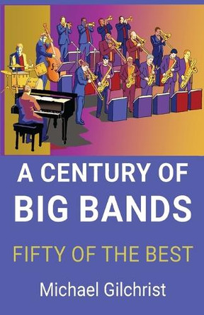Century Of Big Bands, A: Fifty Of The Best by Michael Gilchrist 9781923224025