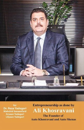 Entrepreneurship as done by Ali Khosravani: The Founder of Auto Khosravani and Auto shenas (Iranian Great Entrepreneurs) by Dr Reza Yadegari 9781778921889