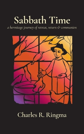 Sabbath Time: A Hermitage Journey of Retreat, Return & Communion by Charles R Ringma 9798385231720