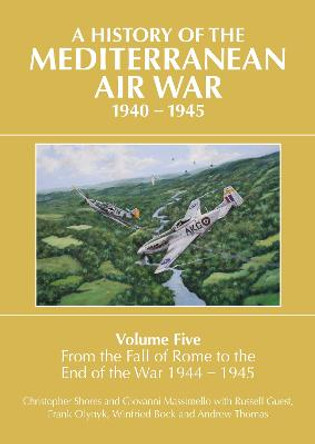 A History of the Mediterranean Air War Volume Five: Volume Five: From the fall of Rome to the end of the war 1944-1945 by Christopher Shores