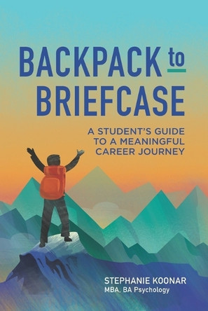 Backpack to Briefcase: A Student's Guide to a Meaningful Career Journey by Stephanie Koonar 9781777768607