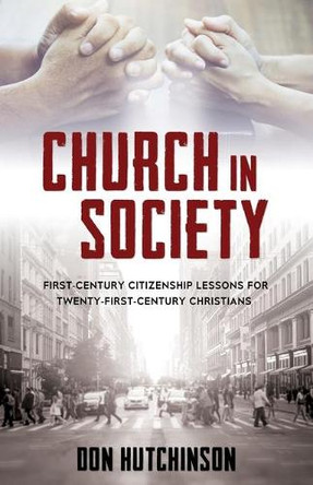 Church in Society: First-Century Citizenship Lessons for Twenty-First-Century Christians by Don Hutchinson B a J D 9781486619306