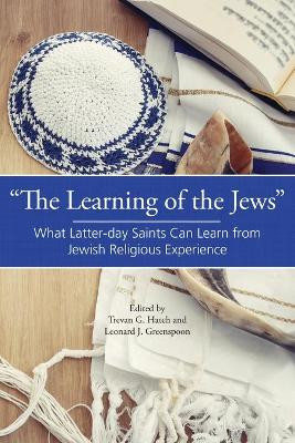 The Learning of the Jews: What Latter-day Saints Can Learn from Jewish Religious Experience by Trevan G Hatch 9781589584990