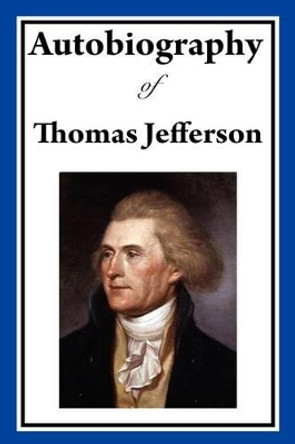Autobiography of Thomas Jefferson by Thomas Jefferson 9781604597806