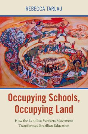 Occupying Schools, Occupying Land: How the Landless Workers Movement Transformed Brazilian Education by Rebecca Tarlau