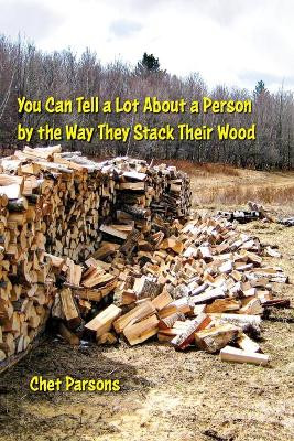 You Can Tell a lot about a Person by the Way They Stack Their Wood by Chet Parsons 9781949066357