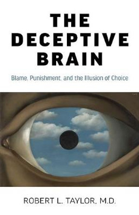 Deceptive Brain, The - Blame, Punishment, and the Illusion of Choice by Robert L. Taylor M.d.