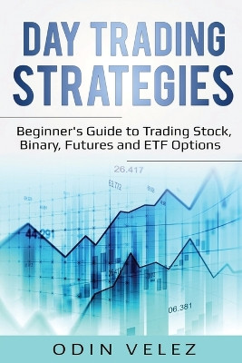 Day Trading Strategies: Beginner's Guide to Trading Stock, Binary, Futures, and ETF Options by Odin Velez 9781087862040