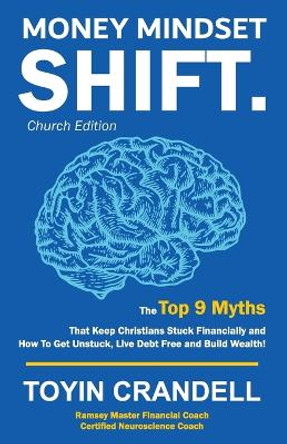 Money Mindset Shift. Church Edition: The Top 9 Myths That Keep Christians Stuck Financially and How to Get Unstuck, Live Debt Free and Build Wealth! by Toyin Crandell 9781989066058